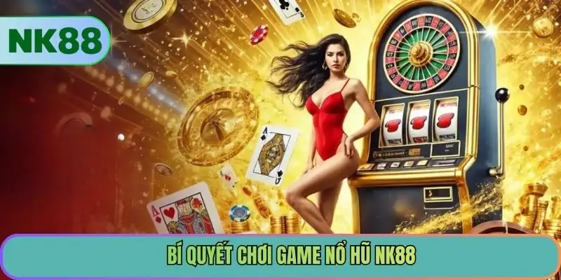 Bí quyết chơi game nổ hũ NK88