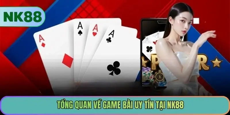 Tổng quan về game bài uy tín tại NK88