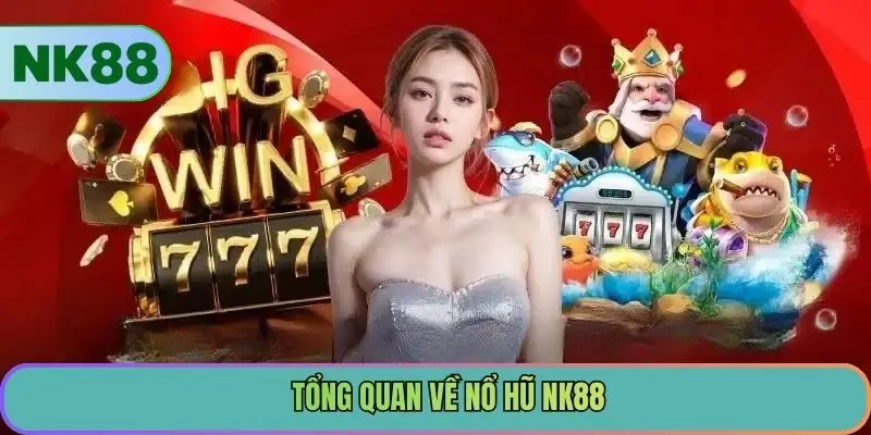 Tổng quan về nổ hũ NK88