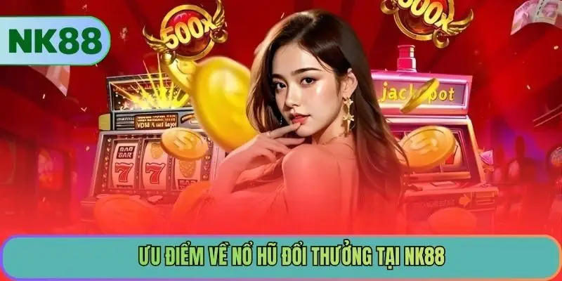Ưu điểm về nổ hũ đổi thưởng tại NK88
